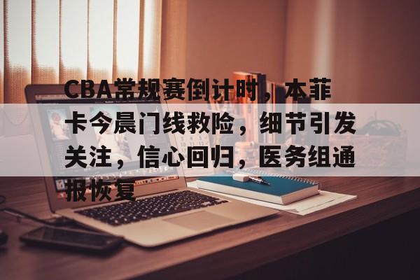 爱游戏体育APP-包含CBA常规赛倒计时，本菲卡今晨门线救险，细节引发关注，信心回归，医务组通报恢复的词条